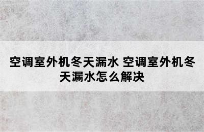 空调室外机冬天漏水 空调室外机冬天漏水怎么解决